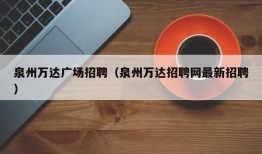 泉州万达广场招聘（泉州万达招聘网最新招聘）