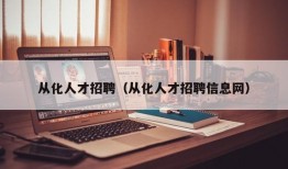 从化人才招聘（从化人才招聘信息网）