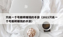 只练一个号搬砖赚钱的手游（2021只练一个号搬砖赚钱的手游）