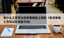 有什么工作可以在家里就能上班的（有没有啥工作可以在家里干的）