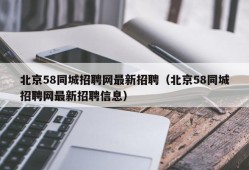 北京58同城招聘网最新招聘（北京58同城招聘网最新招聘信息）