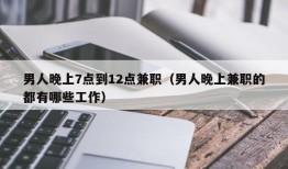 男人晚上7点到12点兼职（男人晚上兼职的都有哪些工作）