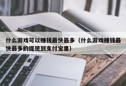 什么游戏可以赚钱最快最多（什么游戏赚钱最快最多的提现到支付宝里）