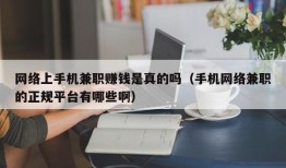 网络上手机兼职赚钱是真的吗（手机网络兼职的正规平台有哪些啊）