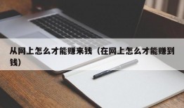 从网上怎么才能赚来钱（在网上怎么才能赚到钱）