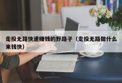 走投无路快速赚钱的野路子（走投无路做什么来钱快）