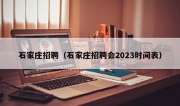 石家庄招聘（石家庄招聘会2023时间表）