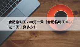 合肥临时工200元一天（合肥临时工200元一天工资多少）