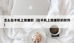 怎么在手机上做兼职（在手机上做兼职的软件）