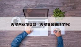 天搜创业项目网（天搜集团搬迁了吗）