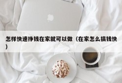 怎样快速挣钱在家就可以做（在家怎么搞钱快）