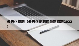 云天化招聘（云天化招聘网最新招聘2022）