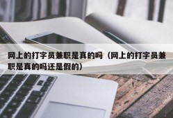 网上的打字员兼职是真的吗（网上的打字员兼职是真的吗还是假的）