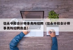 信永中和会计师事务所招聘（信永中和会计师事务所招聘南昌）