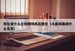 现在做什么比较赚钱而且稳定（小县城最缺什么生意）