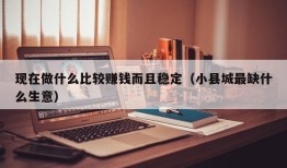 现在做什么比较赚钱而且稳定（小县城最缺什么生意）