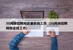 58同城招聘附近兼职找工作（58同城招聘网附近找工作）