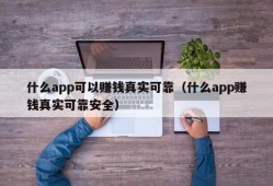 什么app可以赚钱真实可靠（什么app赚钱真实可靠安全）