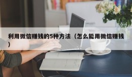 利用微信赚钱的5种方法（怎么能用微信赚钱）