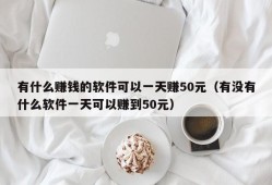 有什么赚钱的软件可以一天赚50元（有没有什么软件一天可以赚到50元）