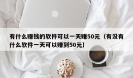 有什么赚钱的软件可以一天赚50元（有没有什么软件一天可以赚到50元）