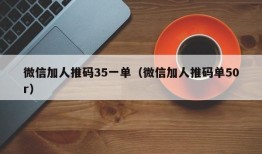 微信加人推码35一单（微信加人推码单50r）