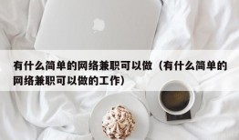 有什么简单的网络兼职可以做（有什么简单的网络兼职可以做的工作）