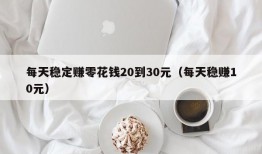 每天稳定赚零花钱20到30元（每天稳赚10元）