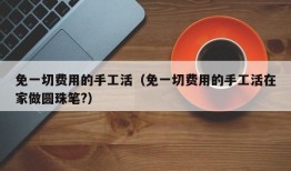 免一切费用的手工活（免一切费用的手工活在家做圆珠笔?）