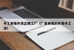 手工串珠外发正规工厂（厂家串珠的外发手工活）