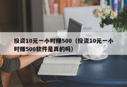 投资10元一小时赚500（投资10元一小时赚500软件是真的吗）