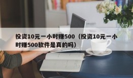 投资10元一小时赚500（投资10元一小时赚500软件是真的吗）