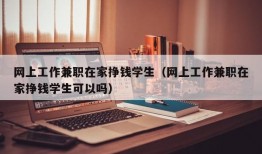 网上工作兼职在家挣钱学生（网上工作兼职在家挣钱学生可以吗）