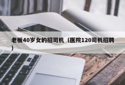 老板40岁女的招司机（医院120司机招聘）