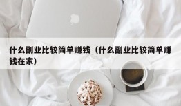 什么副业比较简单赚钱（什么副业比较简单赚钱在家）