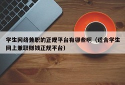 学生网络兼职的正规平台有哪些啊（适合学生网上兼职赚钱正规平台）