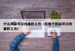 什么网站可以找兼职工作（在哪个网站可以找兼职工作）