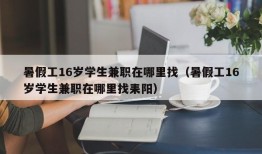 暑假工16岁学生兼职在哪里找（暑假工16岁学生兼职在哪里找耒阳）