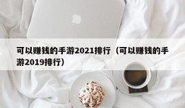 可以赚钱的手游2021排行（可以赚钱的手游2019排行）