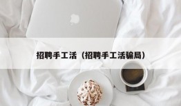 招聘手工活（招聘手工活骗局）