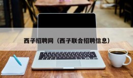 西子招聘网（西子联合招聘信息）