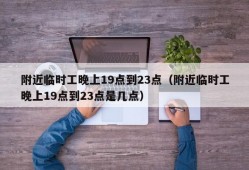 附近临时工晚上19点到23点（附近临时工晚上19点到23点是几点）