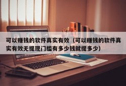 可以赚钱的软件真实有效（可以赚钱的软件真实有效无提现门槛有多少钱就提多少）