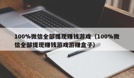 100%微信全部提现赚钱游戏（100%微信全部提现赚钱游戏游赚盒子）