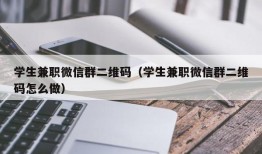 学生兼职微信群二维码（学生兼职微信群二维码怎么做）