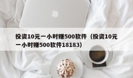 投资10元一小时赚500软件（投资10元一小时赚500软件18183）