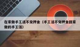 在家做手工活不交押金（手工活不交押金回家做的手工活）