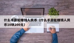 什么手游能赚钱人民币（什么手游能赚钱人民币10块200元）