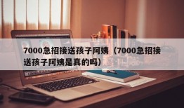 7000急招接送孩子阿姨（7000急招接送孩子阿姨是真的吗）