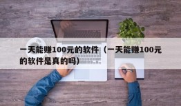 一天能赚100元的软件（一天能赚100元的软件是真的吗）